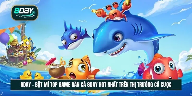 Bật mí Top game bắn cá 8DAY hot nhất trên thị trường cá cược